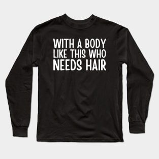 With A Body Like This Who Needs Hair Long Sleeve T-Shirt